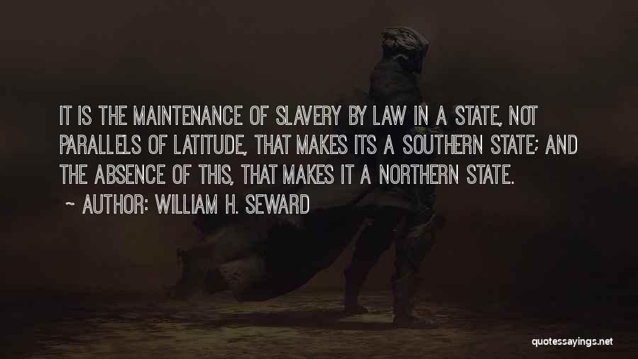 William H. Seward Quotes: It Is The Maintenance Of Slavery By Law In A State, Not Parallels Of Latitude, That Makes Its A Southern