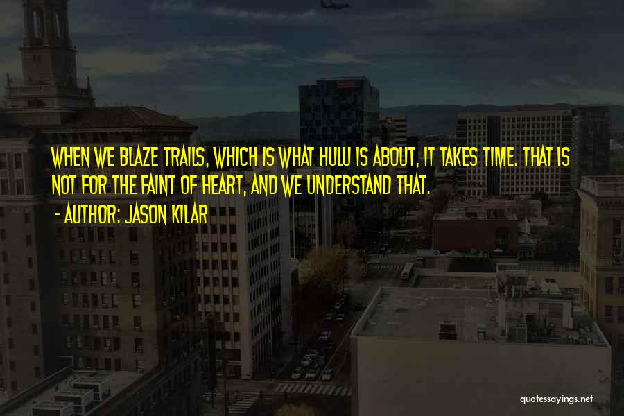 Jason Kilar Quotes: When We Blaze Trails, Which Is What Hulu Is About, It Takes Time. That Is Not For The Faint Of