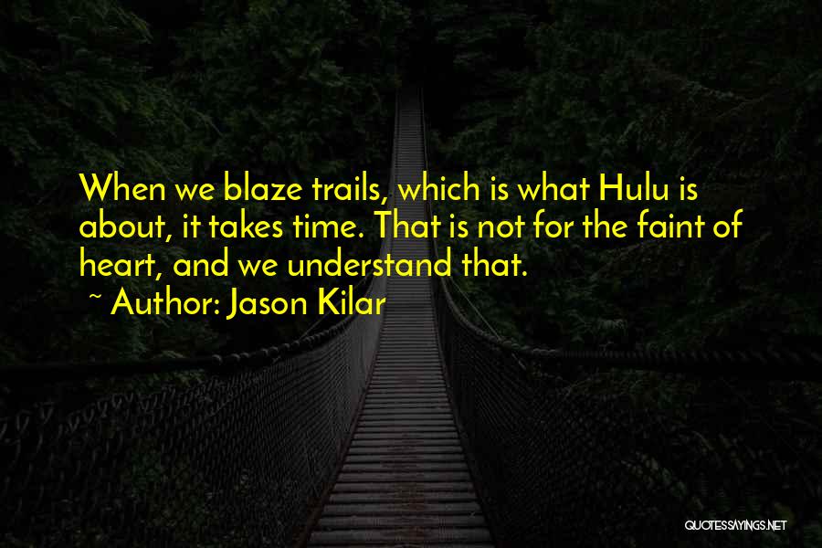 Jason Kilar Quotes: When We Blaze Trails, Which Is What Hulu Is About, It Takes Time. That Is Not For The Faint Of