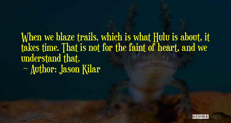 Jason Kilar Quotes: When We Blaze Trails, Which Is What Hulu Is About, It Takes Time. That Is Not For The Faint Of