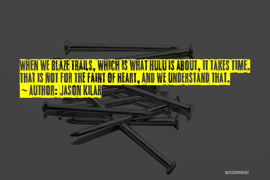 Jason Kilar Quotes: When We Blaze Trails, Which Is What Hulu Is About, It Takes Time. That Is Not For The Faint Of