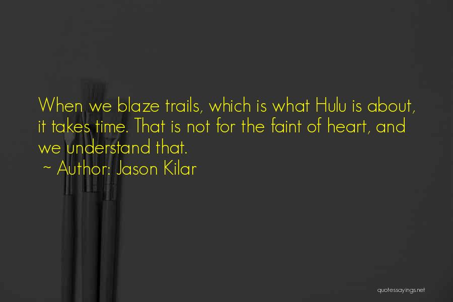 Jason Kilar Quotes: When We Blaze Trails, Which Is What Hulu Is About, It Takes Time. That Is Not For The Faint Of