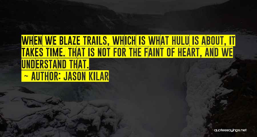 Jason Kilar Quotes: When We Blaze Trails, Which Is What Hulu Is About, It Takes Time. That Is Not For The Faint Of