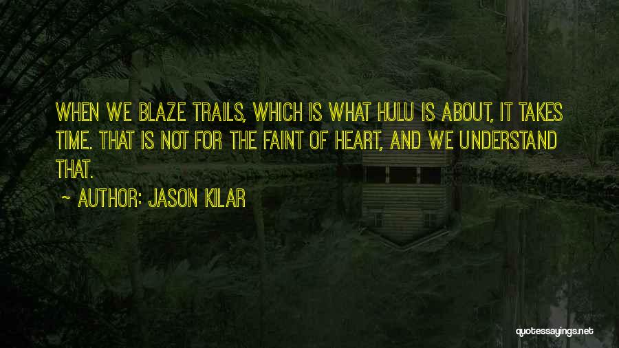 Jason Kilar Quotes: When We Blaze Trails, Which Is What Hulu Is About, It Takes Time. That Is Not For The Faint Of