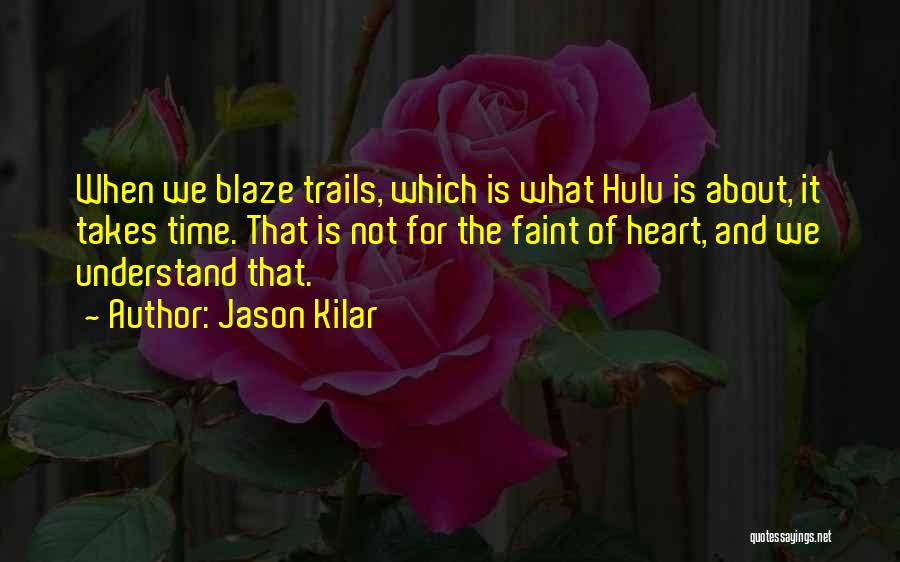 Jason Kilar Quotes: When We Blaze Trails, Which Is What Hulu Is About, It Takes Time. That Is Not For The Faint Of