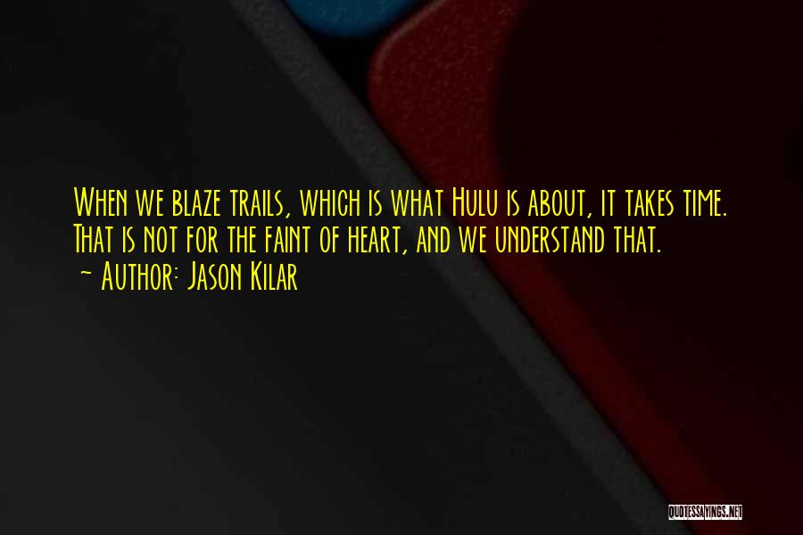 Jason Kilar Quotes: When We Blaze Trails, Which Is What Hulu Is About, It Takes Time. That Is Not For The Faint Of
