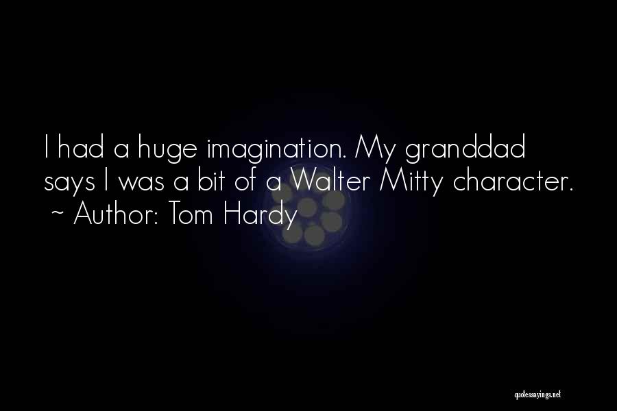 Tom Hardy Quotes: I Had A Huge Imagination. My Granddad Says I Was A Bit Of A Walter Mitty Character.