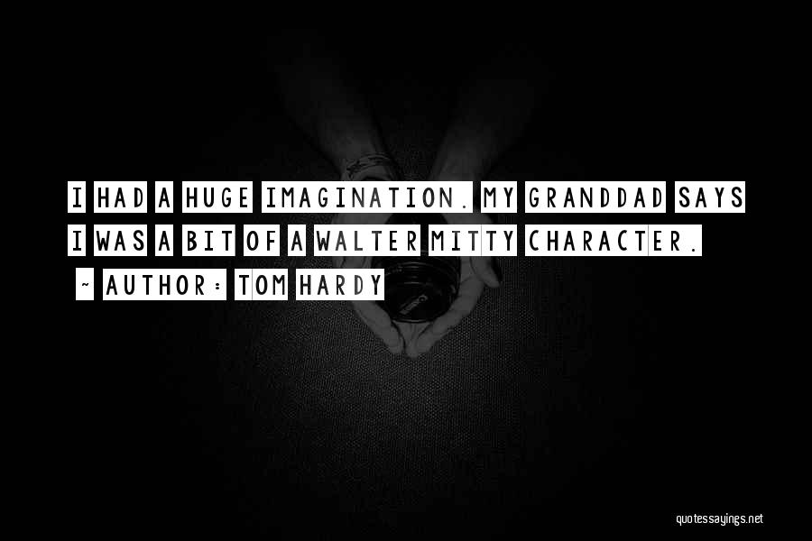 Tom Hardy Quotes: I Had A Huge Imagination. My Granddad Says I Was A Bit Of A Walter Mitty Character.