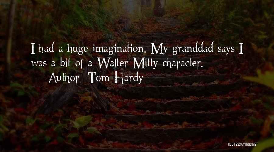 Tom Hardy Quotes: I Had A Huge Imagination. My Granddad Says I Was A Bit Of A Walter Mitty Character.