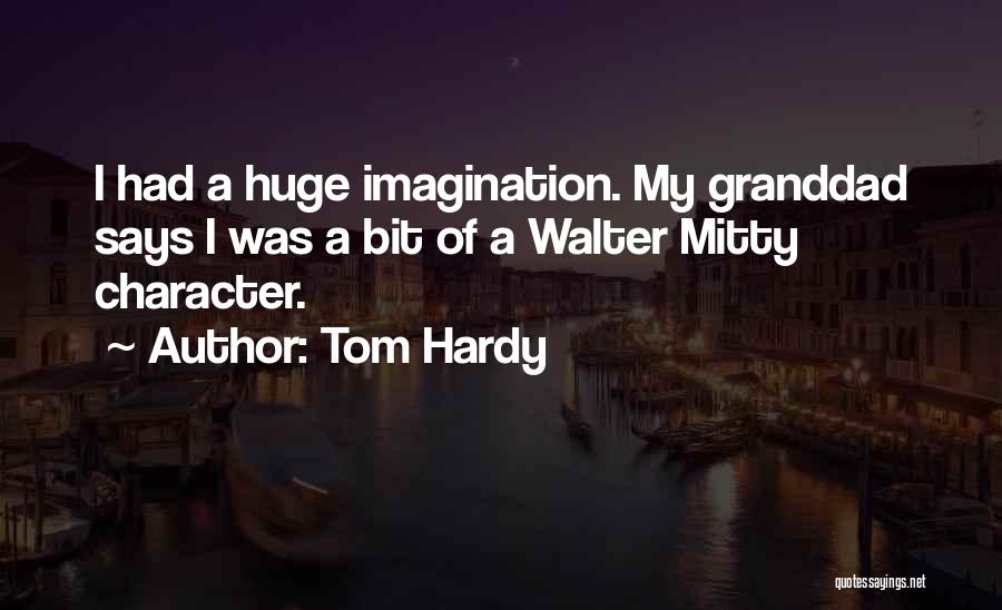 Tom Hardy Quotes: I Had A Huge Imagination. My Granddad Says I Was A Bit Of A Walter Mitty Character.