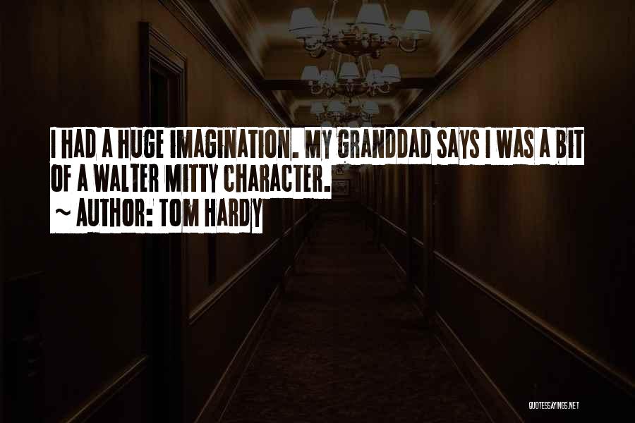 Tom Hardy Quotes: I Had A Huge Imagination. My Granddad Says I Was A Bit Of A Walter Mitty Character.
