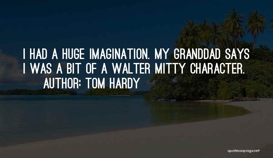 Tom Hardy Quotes: I Had A Huge Imagination. My Granddad Says I Was A Bit Of A Walter Mitty Character.