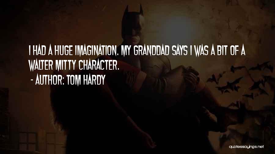 Tom Hardy Quotes: I Had A Huge Imagination. My Granddad Says I Was A Bit Of A Walter Mitty Character.