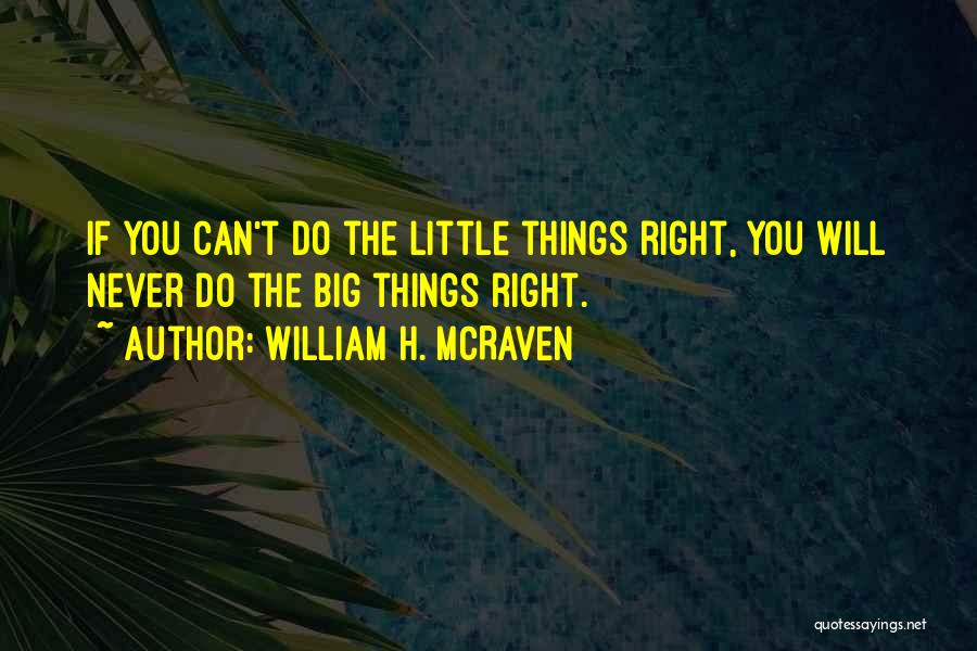 William H. McRaven Quotes: If You Can't Do The Little Things Right, You Will Never Do The Big Things Right.