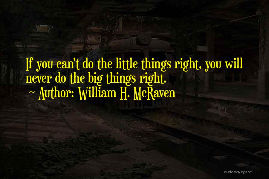 William H. McRaven Quotes: If You Can't Do The Little Things Right, You Will Never Do The Big Things Right.