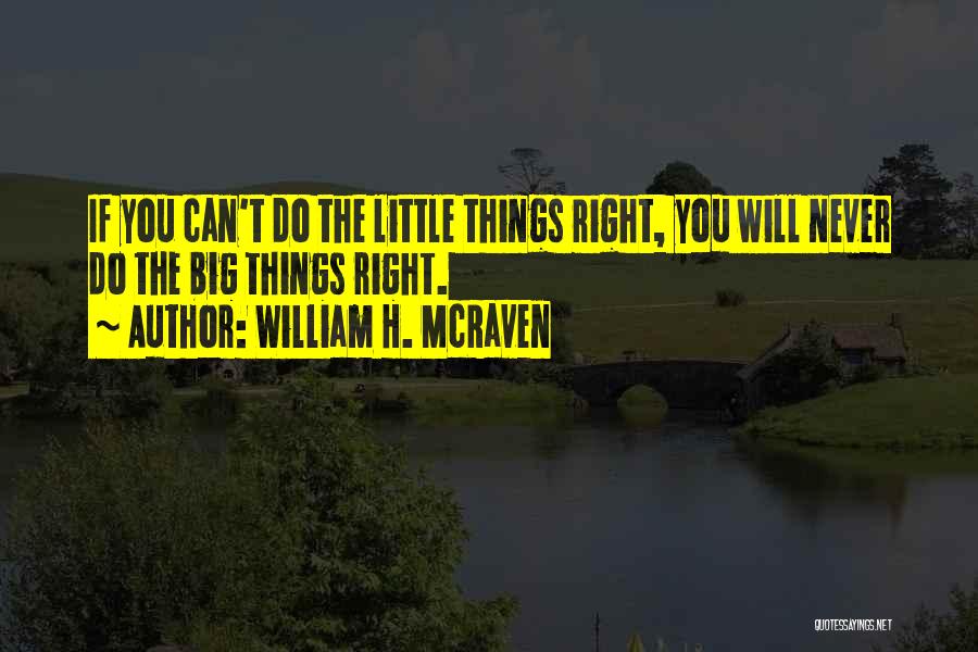 William H. McRaven Quotes: If You Can't Do The Little Things Right, You Will Never Do The Big Things Right.