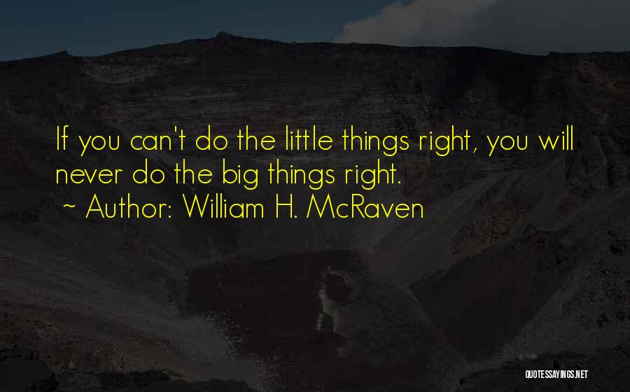 William H. McRaven Quotes: If You Can't Do The Little Things Right, You Will Never Do The Big Things Right.