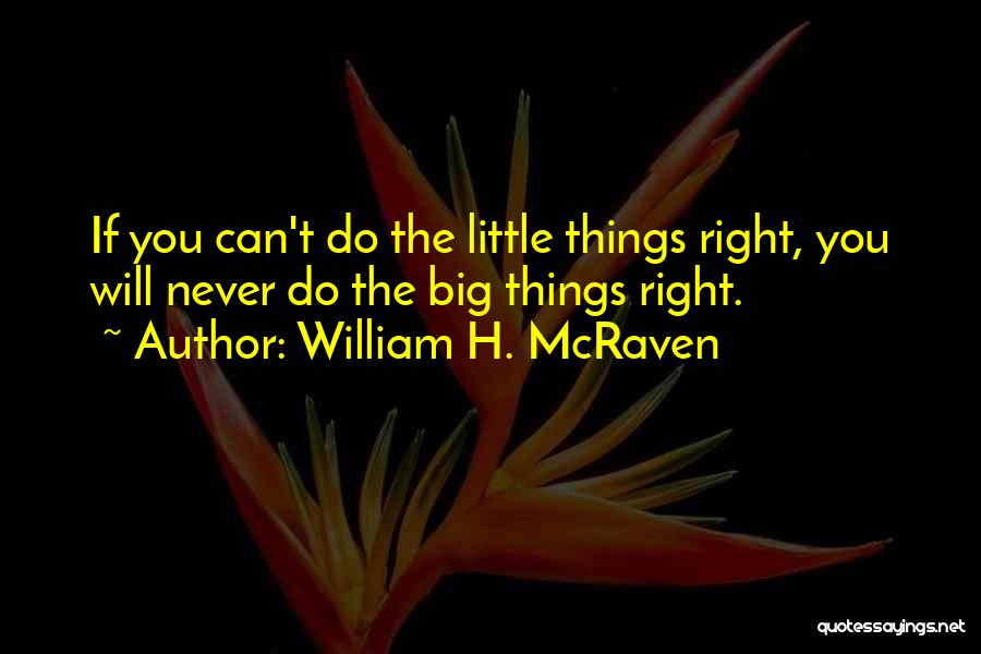 William H. McRaven Quotes: If You Can't Do The Little Things Right, You Will Never Do The Big Things Right.