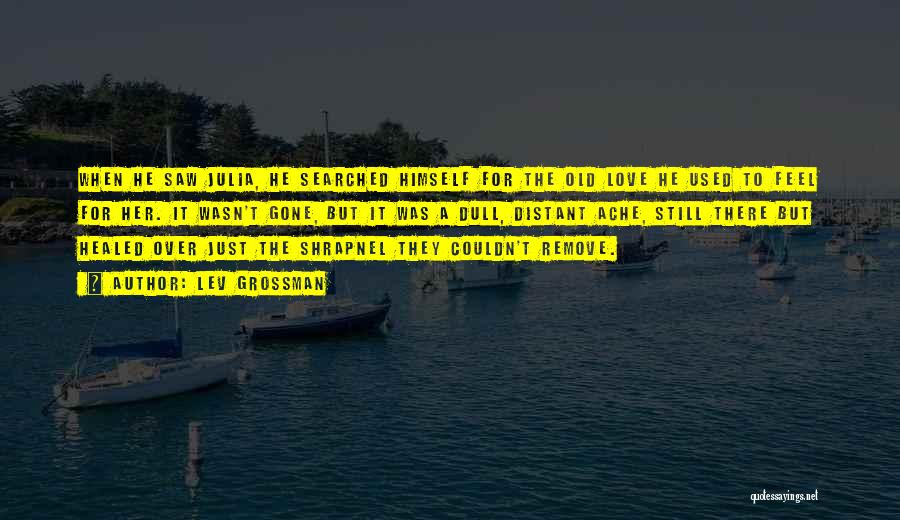 Lev Grossman Quotes: When He Saw Julia, He Searched Himself For The Old Love He Used To Feel For Her. It Wasn't Gone,