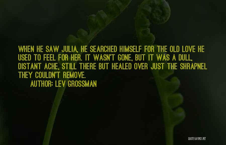 Lev Grossman Quotes: When He Saw Julia, He Searched Himself For The Old Love He Used To Feel For Her. It Wasn't Gone,