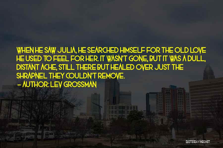 Lev Grossman Quotes: When He Saw Julia, He Searched Himself For The Old Love He Used To Feel For Her. It Wasn't Gone,