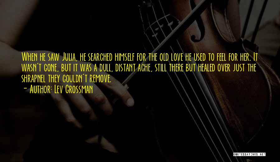 Lev Grossman Quotes: When He Saw Julia, He Searched Himself For The Old Love He Used To Feel For Her. It Wasn't Gone,