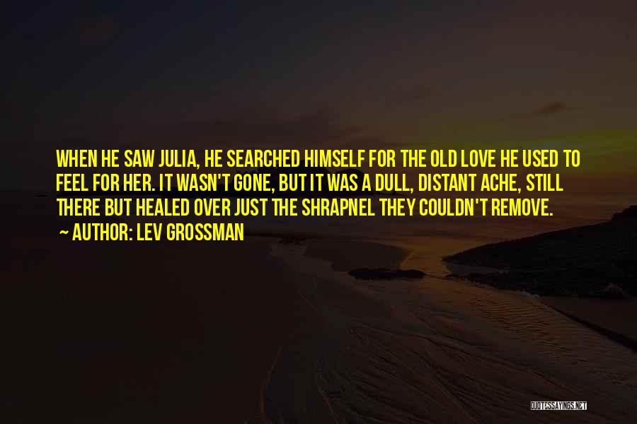 Lev Grossman Quotes: When He Saw Julia, He Searched Himself For The Old Love He Used To Feel For Her. It Wasn't Gone,
