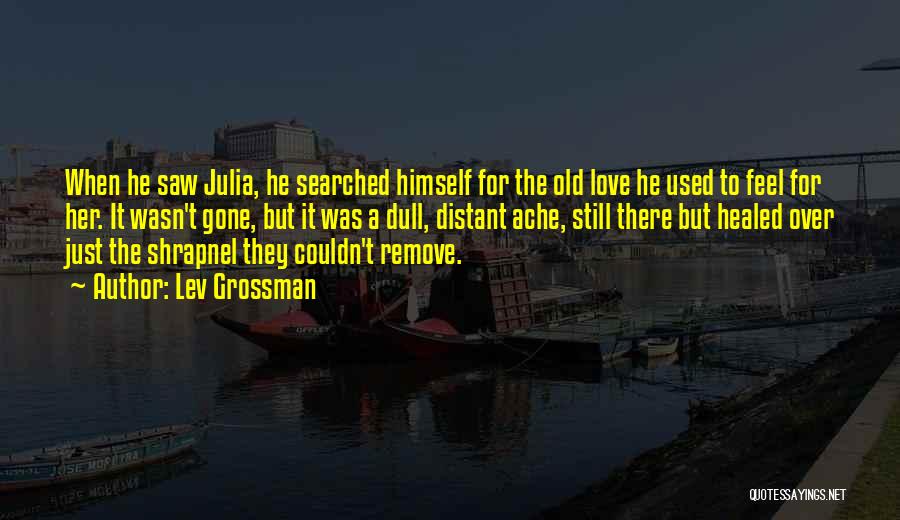 Lev Grossman Quotes: When He Saw Julia, He Searched Himself For The Old Love He Used To Feel For Her. It Wasn't Gone,