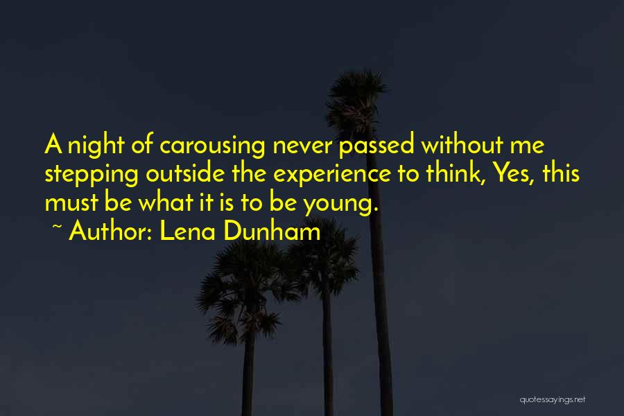 Lena Dunham Quotes: A Night Of Carousing Never Passed Without Me Stepping Outside The Experience To Think, Yes, This Must Be What It