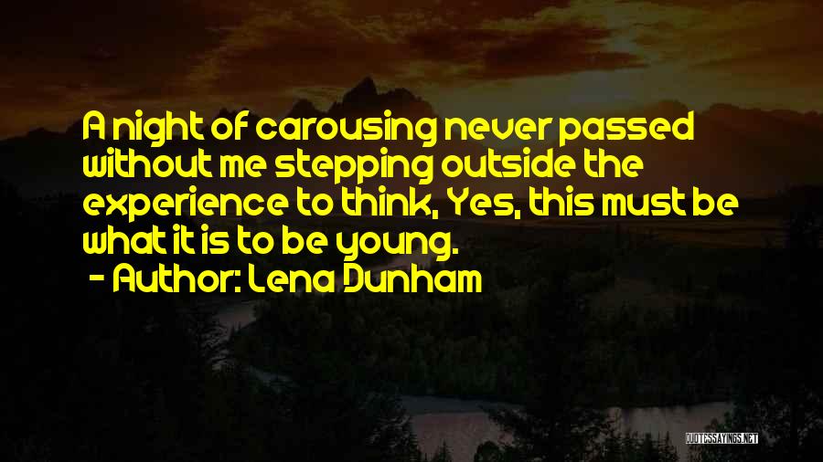 Lena Dunham Quotes: A Night Of Carousing Never Passed Without Me Stepping Outside The Experience To Think, Yes, This Must Be What It