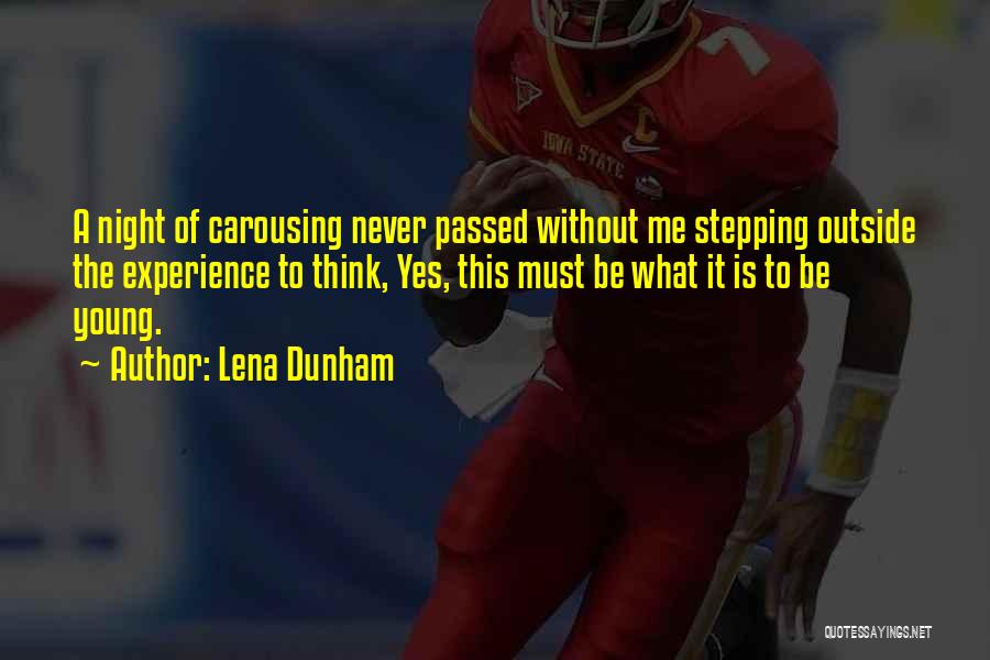 Lena Dunham Quotes: A Night Of Carousing Never Passed Without Me Stepping Outside The Experience To Think, Yes, This Must Be What It