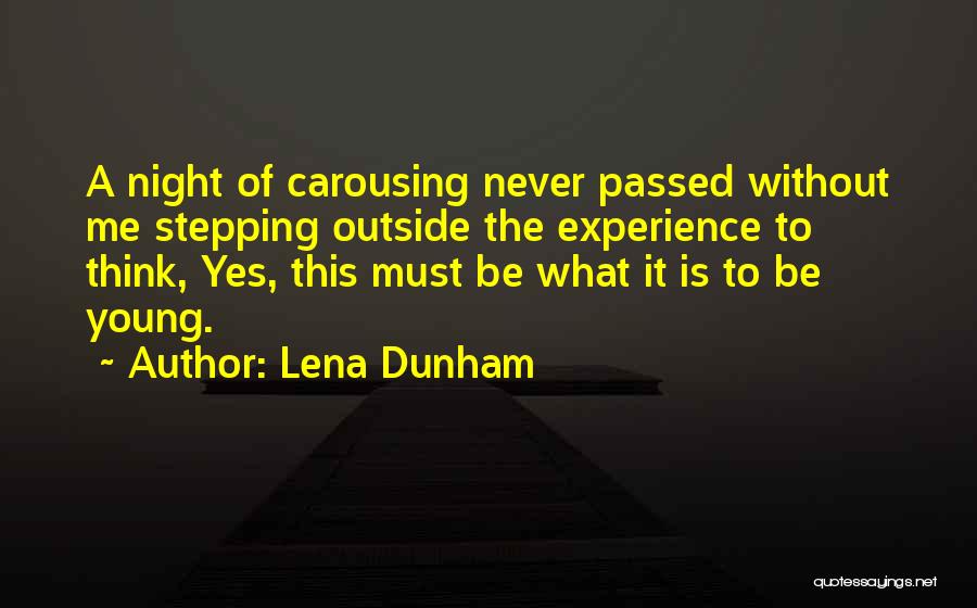 Lena Dunham Quotes: A Night Of Carousing Never Passed Without Me Stepping Outside The Experience To Think, Yes, This Must Be What It
