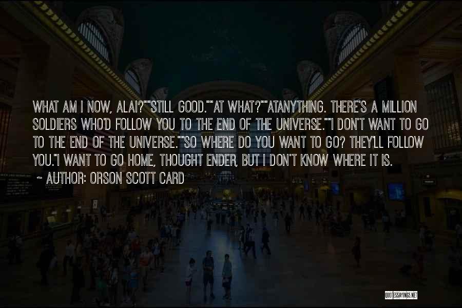 Orson Scott Card Quotes: What Am I Now, Alai?still Good.at What?atanything. There's A Million Soldiers Who'd Follow You To The End Of The Universe.i