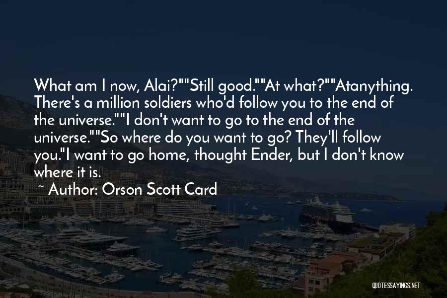 Orson Scott Card Quotes: What Am I Now, Alai?still Good.at What?atanything. There's A Million Soldiers Who'd Follow You To The End Of The Universe.i