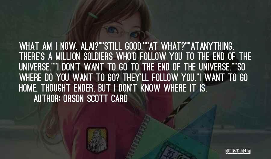 Orson Scott Card Quotes: What Am I Now, Alai?still Good.at What?atanything. There's A Million Soldiers Who'd Follow You To The End Of The Universe.i