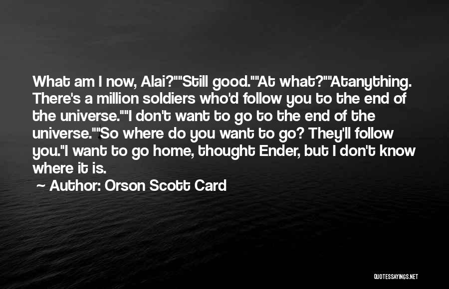 Orson Scott Card Quotes: What Am I Now, Alai?still Good.at What?atanything. There's A Million Soldiers Who'd Follow You To The End Of The Universe.i