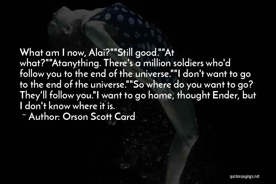 Orson Scott Card Quotes: What Am I Now, Alai?still Good.at What?atanything. There's A Million Soldiers Who'd Follow You To The End Of The Universe.i