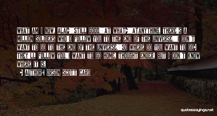 Orson Scott Card Quotes: What Am I Now, Alai?still Good.at What?atanything. There's A Million Soldiers Who'd Follow You To The End Of The Universe.i