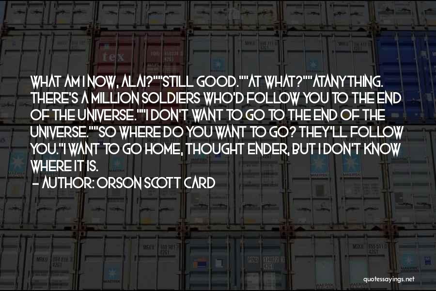 Orson Scott Card Quotes: What Am I Now, Alai?still Good.at What?atanything. There's A Million Soldiers Who'd Follow You To The End Of The Universe.i