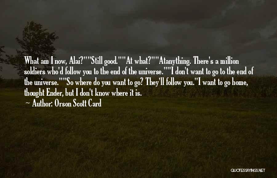 Orson Scott Card Quotes: What Am I Now, Alai?still Good.at What?atanything. There's A Million Soldiers Who'd Follow You To The End Of The Universe.i