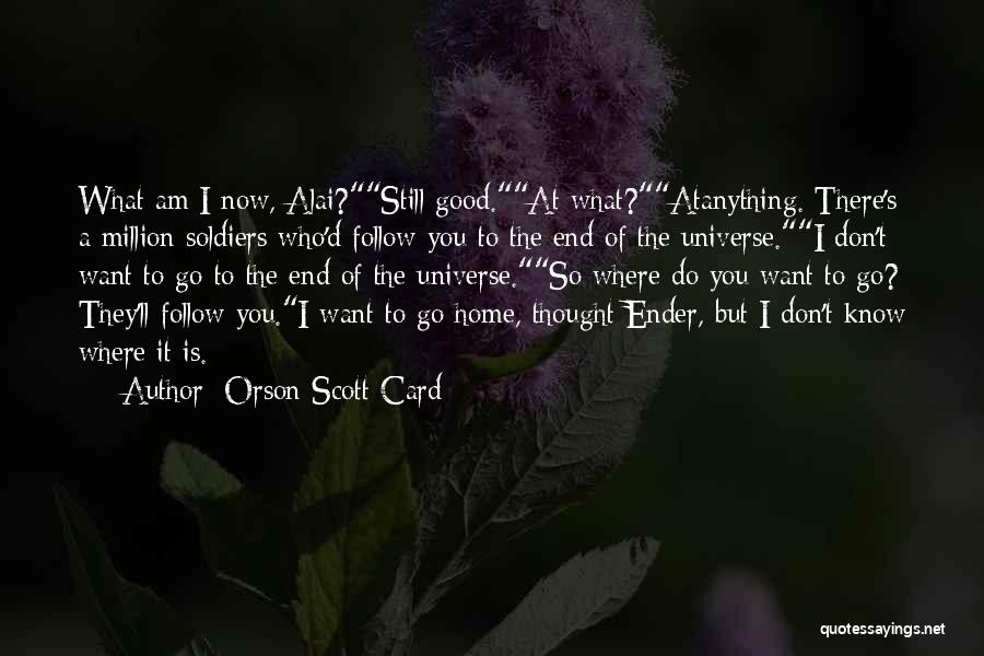 Orson Scott Card Quotes: What Am I Now, Alai?still Good.at What?atanything. There's A Million Soldiers Who'd Follow You To The End Of The Universe.i