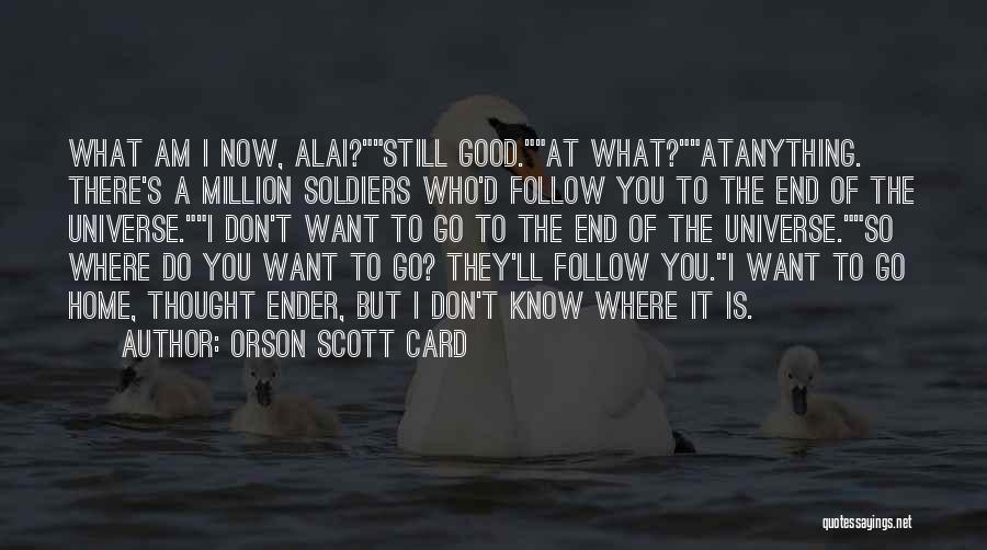 Orson Scott Card Quotes: What Am I Now, Alai?still Good.at What?atanything. There's A Million Soldiers Who'd Follow You To The End Of The Universe.i