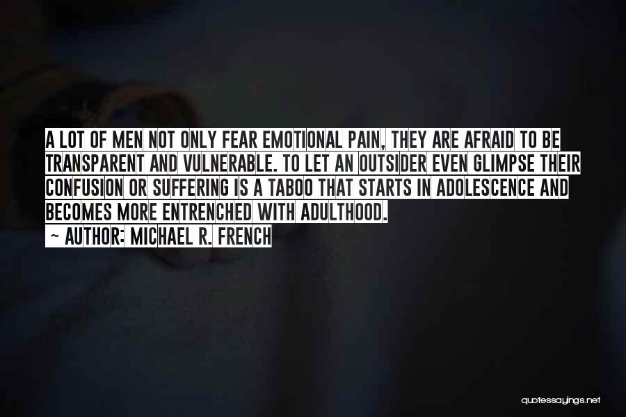 Michael R. French Quotes: A Lot Of Men Not Only Fear Emotional Pain, They Are Afraid To Be Transparent And Vulnerable. To Let An