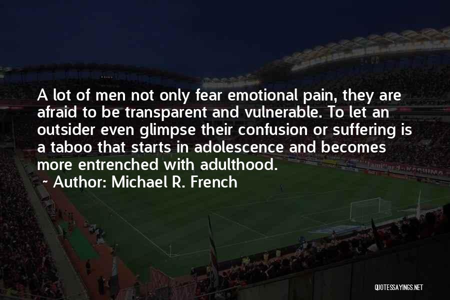 Michael R. French Quotes: A Lot Of Men Not Only Fear Emotional Pain, They Are Afraid To Be Transparent And Vulnerable. To Let An