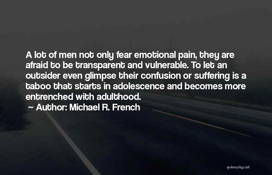 Michael R. French Quotes: A Lot Of Men Not Only Fear Emotional Pain, They Are Afraid To Be Transparent And Vulnerable. To Let An