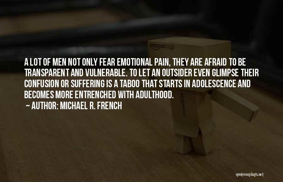 Michael R. French Quotes: A Lot Of Men Not Only Fear Emotional Pain, They Are Afraid To Be Transparent And Vulnerable. To Let An