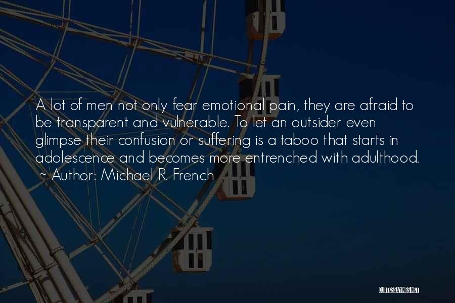 Michael R. French Quotes: A Lot Of Men Not Only Fear Emotional Pain, They Are Afraid To Be Transparent And Vulnerable. To Let An