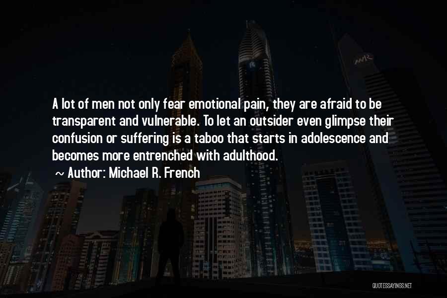 Michael R. French Quotes: A Lot Of Men Not Only Fear Emotional Pain, They Are Afraid To Be Transparent And Vulnerable. To Let An