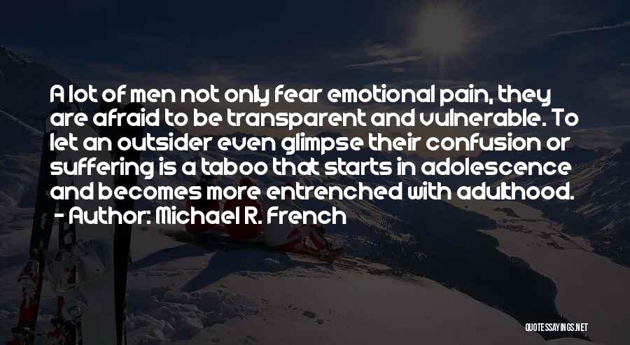 Michael R. French Quotes: A Lot Of Men Not Only Fear Emotional Pain, They Are Afraid To Be Transparent And Vulnerable. To Let An