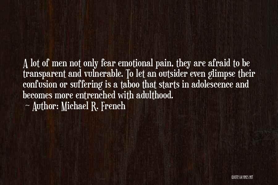 Michael R. French Quotes: A Lot Of Men Not Only Fear Emotional Pain, They Are Afraid To Be Transparent And Vulnerable. To Let An